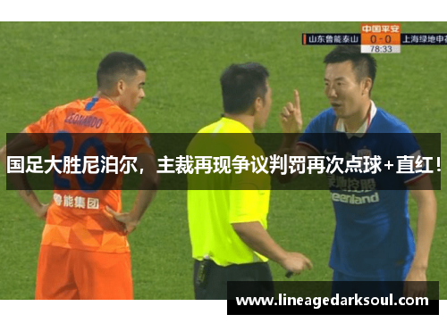 国足大胜尼泊尔，主裁再现争议判罚再次点球+直红！