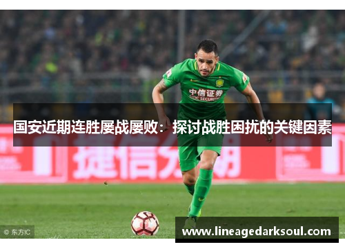 国安近期连胜屡战屡败：探讨战胜困扰的关键因素