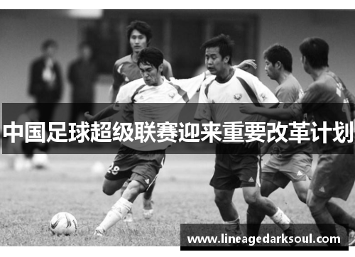 中国足球超级联赛迎来重要改革计划